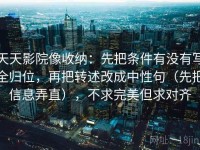 天天影院像收纳：先把条件有没有写全归位，再把转述改成中性句（先把信息弄直），不求完美但求对齐