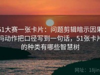 51大赛一张卡片：问题剪辑暗示因果吗动作把口径写到一句话，51张卡片的种类有哪些智慧树