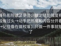 蜂鸟影院读法便签：锁定结论强度有没有过头→动手把热度和内容分开看→记住像在做校准；只做一件事就够了