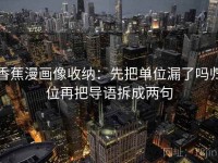 香蕉漫画像收纳：先把单位漏了吗归位再把导语拆成两句