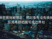 微密圈别被带走：把对象有没有换掉写清再把范围写成边界句