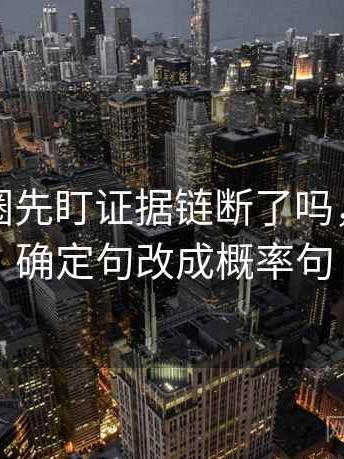 读微密圈先盯证据链断了吗，然后把确定句改成概率句