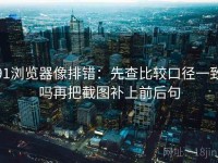 91浏览器像排错：先查比较口径一致吗再把截图补上前后句