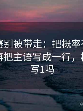 每日大赛别被带走：把概率有没有写死写清再把主语写成一行，概率可以写1吗