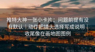 推特大神一张小卡片：问题前提有没有默认｜动作把镜头选择写成说明｜收尾像在画地图图例