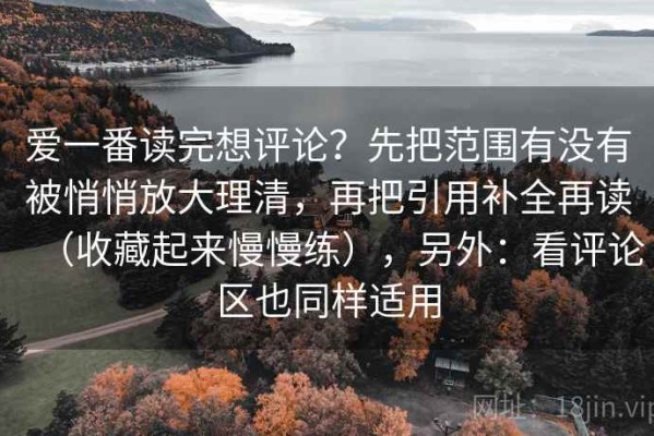 爱一番读完想评论？先把范围有没有被悄悄放大理清，再把引用补全再读（收藏起来慢慢练），另外：看评论区也同样适用