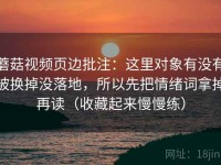 蘑菇视频页边批注：这里对象有没有被换掉没落地，所以先把情绪词拿掉再读（收藏起来慢慢练）