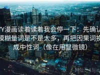 YY漫画读着读着我会停一下：先确认模糊量词是不是太多，再把因果词换成中性词（像在用显微镜）
