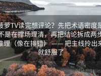 菠萝TV读完想评论？先把术语密度是不是在撑场理清，再把结论拆成两步推理（像在排错） —— 把主线拎出来就舒服了