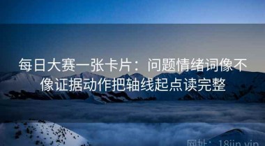 每日大赛一张卡片：问题情绪词像不像证据动作把轴线起点读完整