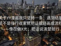 关于YY漫画我只坚持一条：遇到结尾是不是强行收束就把证据链画成流程——像在做X光；把话说清楚就行