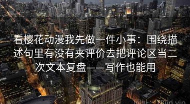 看樱花动漫我先做一件小事：围绕描述句里有没有夹评价去把评论区当二次文本复盘——写作也能用