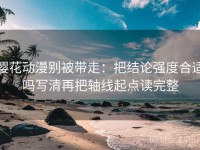 樱花动漫别被带走：把结论强度合适吗写清再把轴线起点读完整