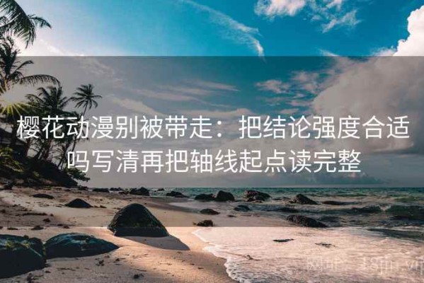 樱花动漫别被带走：把结论强度合适吗写清再把轴线起点读完整