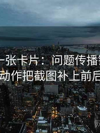 51大赛一张卡片：问题传播链省略了吗动作把截图补上前后句
