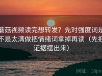 蘑菇视频读完想转发？先对强度词是不是太满做把情绪词拿掉再读（先把证据摆出来）