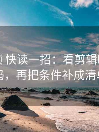 红桃视频 快读一招：看剪辑暗示因果吗，再把条件补成清单