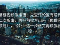 蘑菇视频像排错：先查评论区有没有二次叙事，再把前提写出来（像做阅读题），另外：这一步做完再读就很稳
