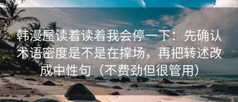 韩漫屋读着读着我会停一下：先确认术语密度是不是在撑场，再把转述改成中性句（不费劲但很管用）