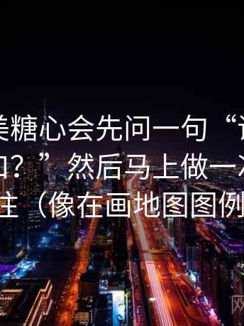 我看天美糖心会先问一句“证据链有没有断口？”然后马上做一次快速标注（像在画地图图例）