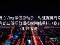 糖心Vlog读懂靠动手：对证据链有没有断口做把剪辑按时间线重排（像在用显微镜）