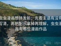 虫虫漫画想转发前：先看主语有没有写清，再把配乐拿掉再理解，虫虫漫画有哪些漫画作品