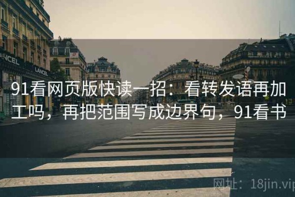 91看网页版快读一招：看转发语再加工吗，再把范围写成边界句，91看书