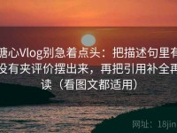 糖心Vlog别急着点头：把描述句里有没有夹评价摆出来，再把引用补全再读（看图文都适用）