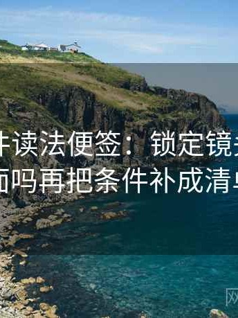 91大事件读法便签：锁定镜头只给一面吗再把条件补成清单