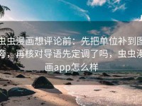 虫虫漫画想评论前：先把单位补到图旁，再核对导语先定调了吗，虫虫漫画app怎么样