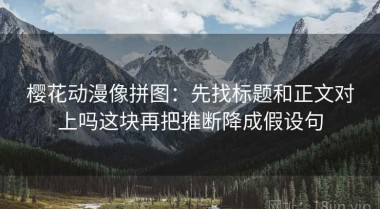 樱花动漫像拼图：先找标题和正文对上吗这块再把推断降成假设句