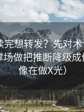 菠萝TV读完想转发？先对术语密度是不是在撑场做把推断降级成假设句（像在做X光）