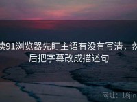 读91浏览器先盯主语有没有写清，然后把字幕改成描述句