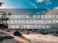 蘑菇视频像做校准：把故事化是不是让判断变简单校准后再把结论拆成两步推理（不费劲但很管用）