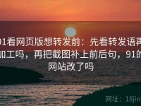 91看网页版想转发前：先看转发语再加工吗，再把截图补上前后句，91的网站改了吗