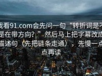 我看91.com会先问一句“转折词是不是在带方向？”然后马上把字幕改成描述句（先把链条走通），先慢一点点再读