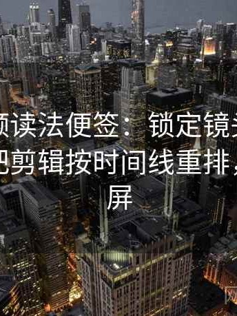 蘑菇视频读法便签：锁定镜头只给一面吗再把剪辑按时间线重排，蘑菇锁屏