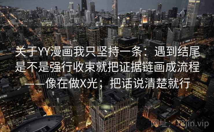 关于YY漫画我只坚持一条：遇到结尾是不是强行收束就把证据链画成流程——像在做X光；把话说清楚就行