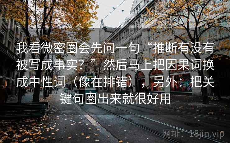 我看微密圈会先问一句“推断有没有被写成事实?”然后马上把因果词换成中性词(像在排错),另外:把关键句圈出来就很好用 我看微密圈会先问一句“推断有没有被写成事实?”然后马上把因果词换成中性词(像在排错),另外:把关键句圈出来就很好用