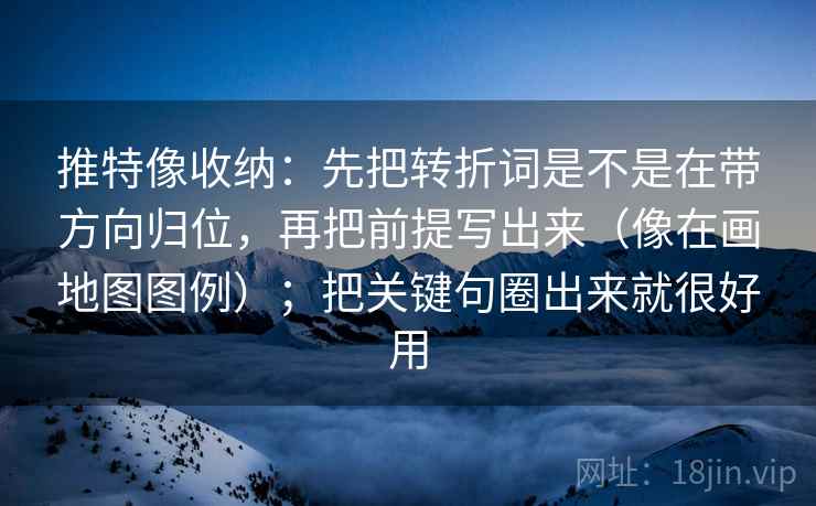 推特像收纳：先把转折词是不是在带方向归位，再把前提写出来（像在画地图图例）；把关键句圈出来就很好用