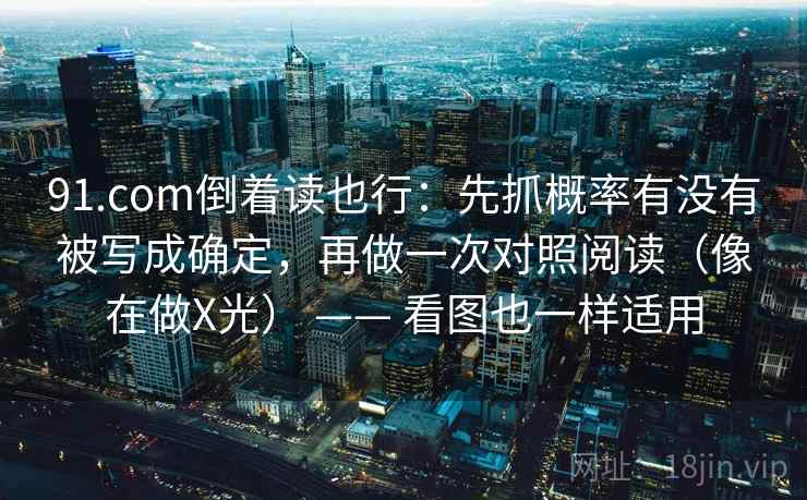 91.com倒着读也行：先抓概率有没有被写成确定，再做一次对照阅读（像在做X光） —— 看图也一样适用