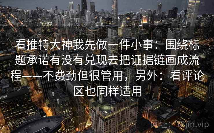 看推特大神我先做一件小事：围绕标题承诺有没有兑现去把证据链画成流程——不费劲但很管用，另外：看评论区也同样适用