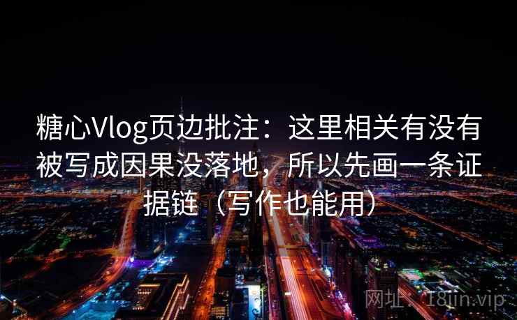 糖心Vlog页边批注：这里相关有没有被写成因果没落地，所以先画一条证据链（写作也能用）