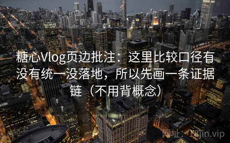 糖心Vlog页边批注：这里比较口径有没有统一没落地，所以先画一条证据链（不用背概念）