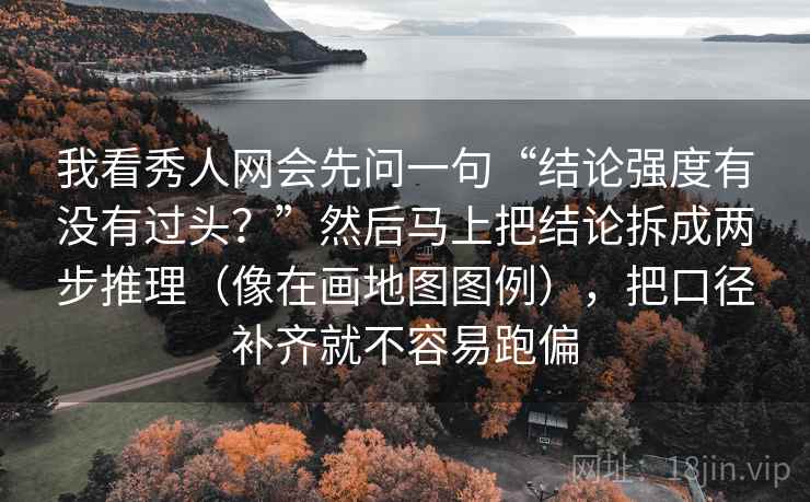我看秀人网会先问一句“结论强度有没有过头？”然后马上把结论拆成两步推理（像在画地图图例），把口径补齐就不容易跑偏