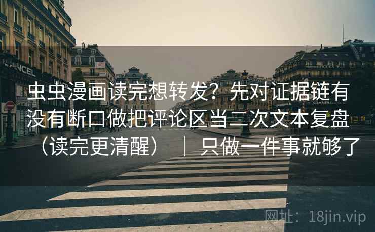 虫虫漫画读完想转发?先对证据链有没有断口做把评论区当二次文本复盘(读完更清醒) | 只做一件事就够了 虫虫漫画读完想转发?先对证据链有没有断口做把评论区当二次文本复盘(读完更清醒) | 只做一件事就够了