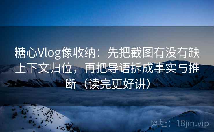 糖心Vlog像收纳:先把截图有没有缺上下文归位,再把导语拆成事实与推断(读完更好讲) 糖心Vlog像收纳:先把截图有没有缺上下文归位,再把导语拆成事实与推断(读完更好讲)