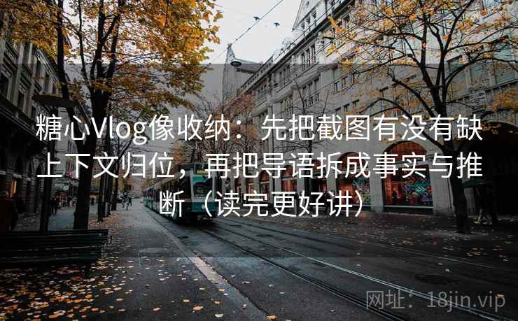 糖心Vlog像收纳:先把截图有没有缺上下文归位,再把导语拆成事实与推断(读完更好讲) 糖心Vlog像收纳:先把截图有没有缺上下文归位,再把导语拆成事实与推断(读完更好讲)