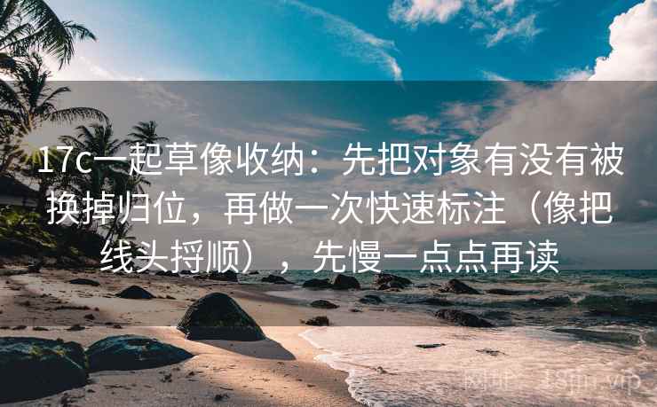 17c一起草像收纳:先把对象有没有被换掉归位,再做一次快速标注(像把线头捋顺),先慢一点点再读 17c一起草像收纳:先把对象有没有被换掉归位,再做一次快速标注(像把线头捋顺),先慢一点点再读