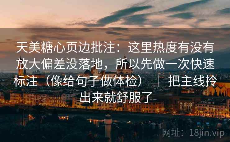 天美糖心页边批注:这里热度有没有放大偏差没落地,所以先做一次快速标注(像给句子做体检) | 把主线拎出来就舒服了 天美糖心页边批注:这里热度有没有放大偏差没落地,所以先做一次快速标注(像给句子做体检) | 把主线拎出来就舒服了